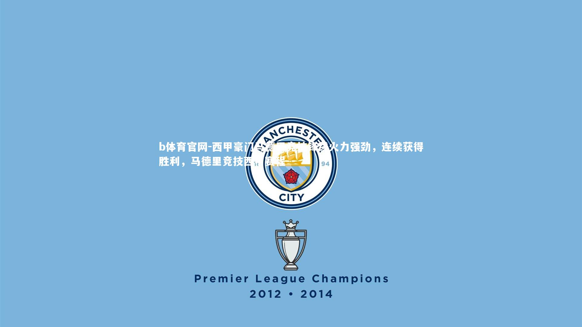 西甲豪门马德里竞技锋线火力强劲，连续获得胜利，马德里竞技西甲赛程