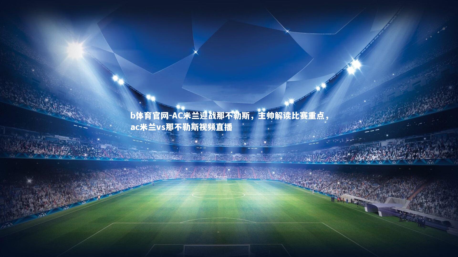 b体育官网-AC米兰迎战那不勒斯，主帅解读比赛重点，ac米兰vs那不勒斯视频直播