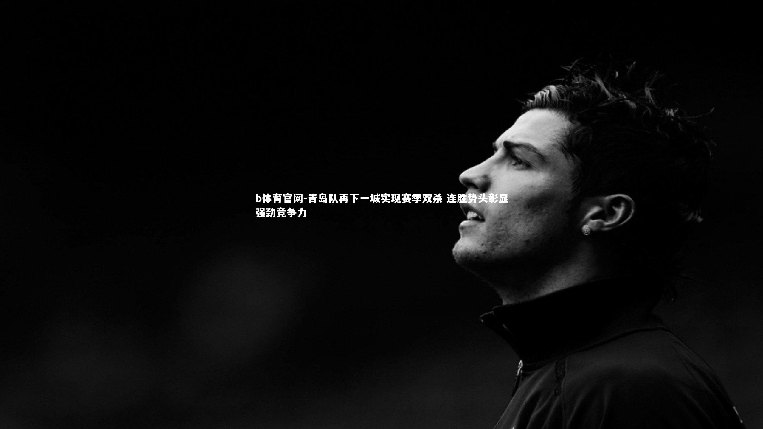 b体育官网-青岛队再下一城实现赛季双杀 连胜势头彰显强劲竞争力