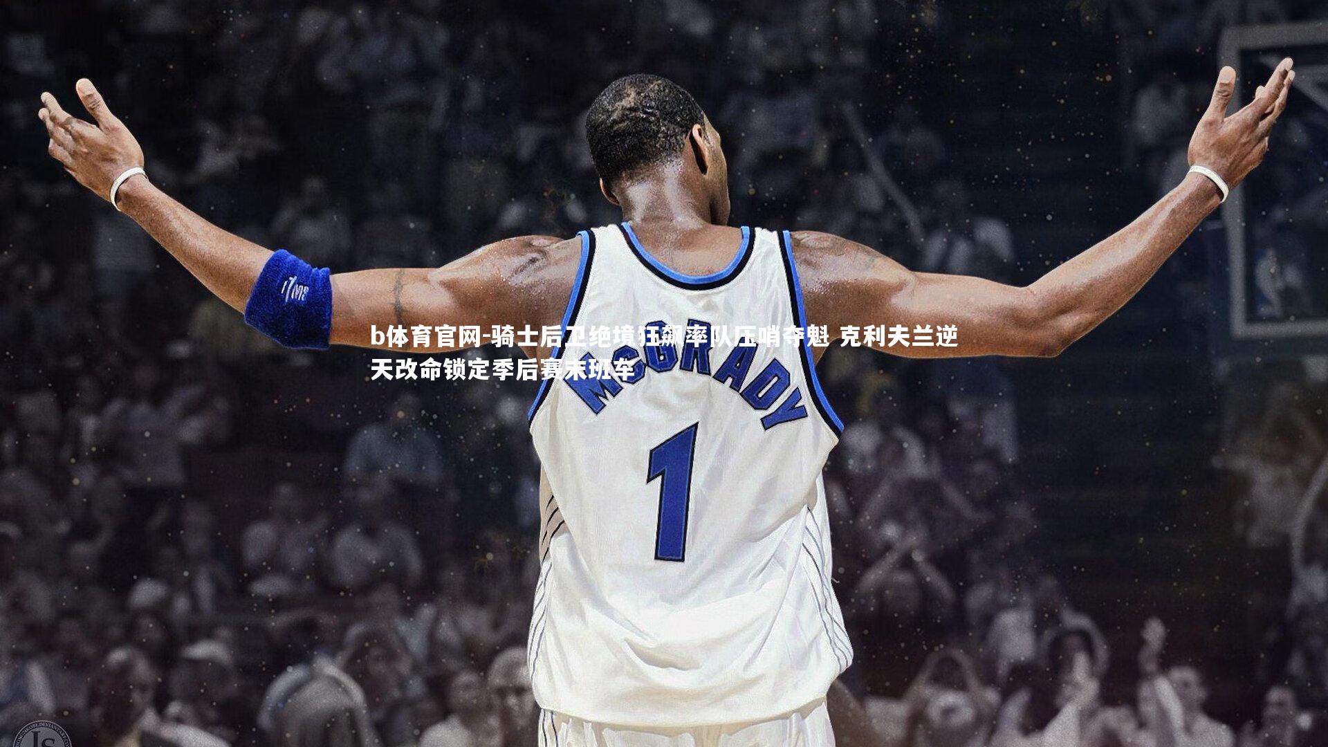 骑士后卫绝境狂飙率队压哨夺魁 克利夫兰逆天改命锁定季后赛末班车