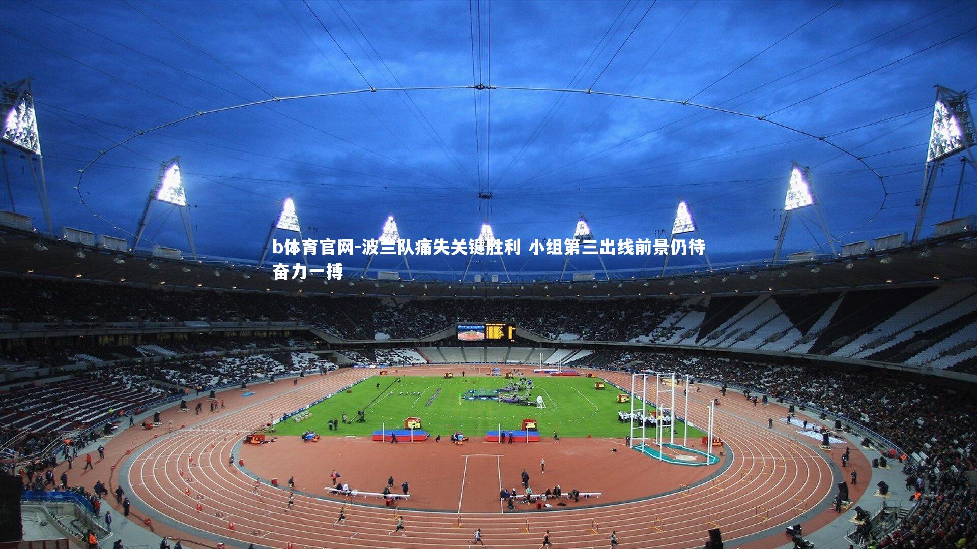 波兰队痛失关键胜利 小组第三出线前景仍待奋力一搏